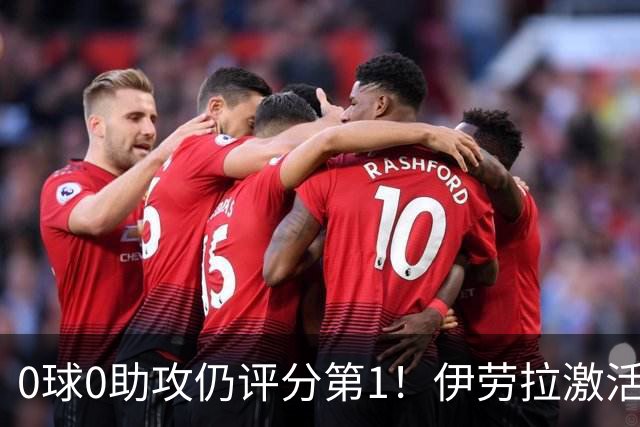 0球0助攻仍评分第1！伊劳拉激活红军大核 他值得续约